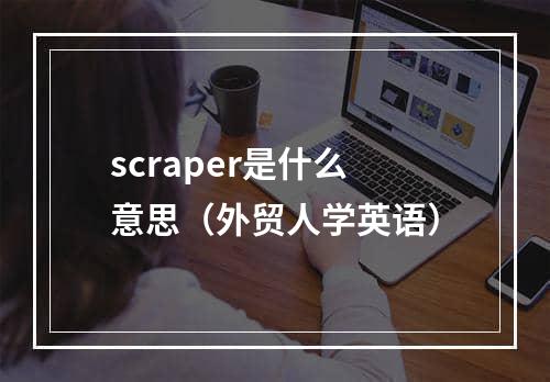 scraper是什么意思（外贸人学英语）