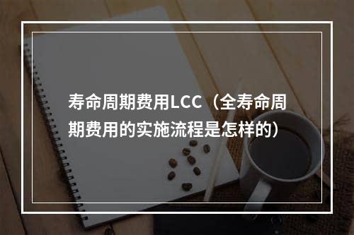 寿命周期费用LCC（全寿命周期费用的实施流程是怎样的）