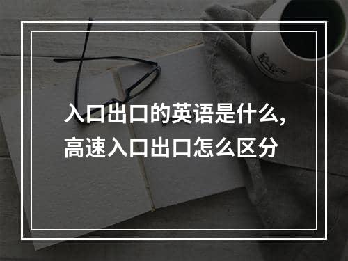 入口出口的英语是什么,高速入口出口怎么区分