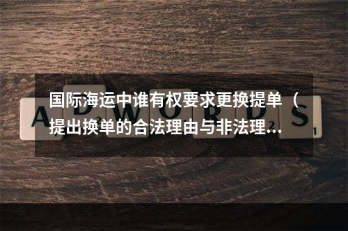 国际海运中谁有权要求更换提单（提出换单的合法理由与非法理由）