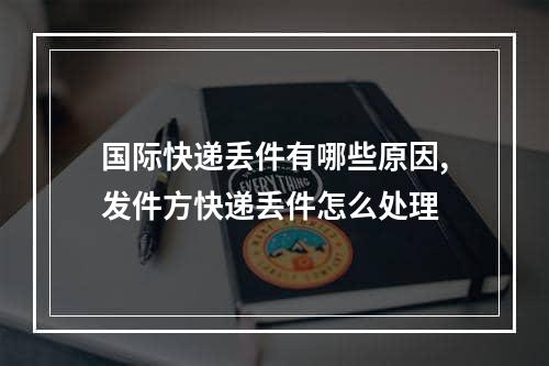 国际快递丢件有哪些原因,发件方快递丢件怎么处理