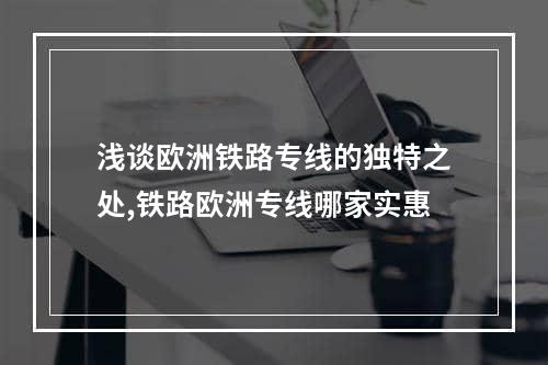 浅谈欧洲铁路专线的独特之处,铁路欧洲专线哪家实惠