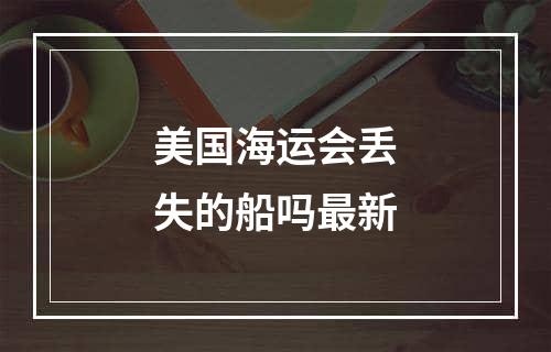 美国海运会丢失的船吗最新