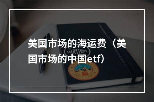 美国市场的海运费（美国市场的中国etf）