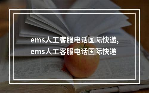 ems人工客服电话国际快递,ems人工客服电话国际快递