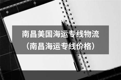 南昌美国海运专线物流（南昌海运专线价格）