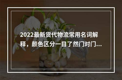 2022最新货代物流常用名词解释，颜色区分一目了然门对门 3-5天递快递