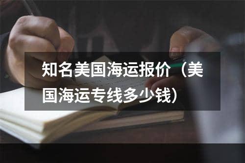 知名美国海运报价（美国海运专线多少钱）