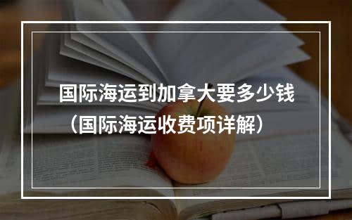 国际海运到加拿大要多少钱（国际海运收费项详解）