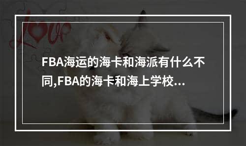 FBA海运的海卡和海派有什么不同,FBA的海卡和海上学校有什么区别空运费用,FBA海运的海卡和海派有什么不同,FBA的海卡和海上学校有什么区别空运专线,空运包机