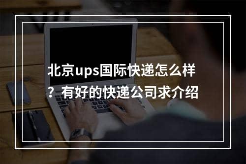 北京ups国际快递怎么样？有好的快递公司求介绍