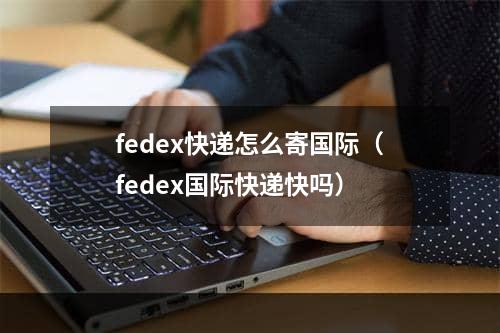 fedex快递怎么寄国际（fedex国际快递快吗）