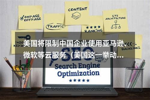 美国将限制中国企业使用亚马逊、微软等云服务（美国这一举动有哪些影响）