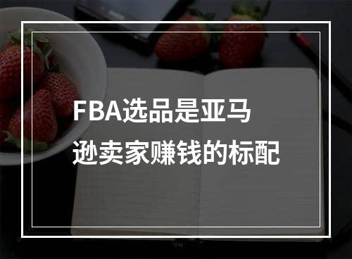 FBA选品是亚马逊卖家赚钱的标配