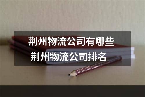 荆州物流公司有哪些  荆州物流公司排名