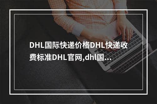 DHL国际快递价格DHL快递收费标准DHL官网,dhl国际快递收费标准