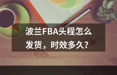 波兰FBA头程怎么发货，时效多久？