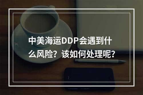 中美海运DDP会遇到什么风险？该如何处理呢？