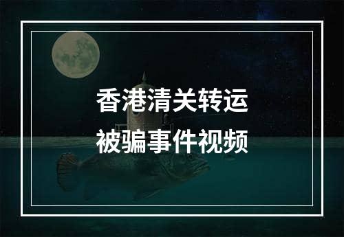 香港清关转运被骗事件视频