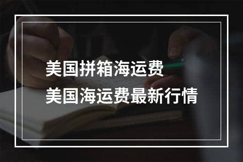 美国拼箱海运费  美国海运费最新行情