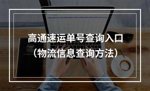 高通速运单号查询入口（物流信息查询方法）