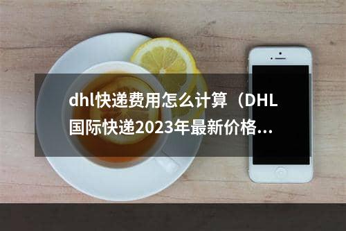 dhl快递费用怎么计算（DHL国际快递2023年最新价格）