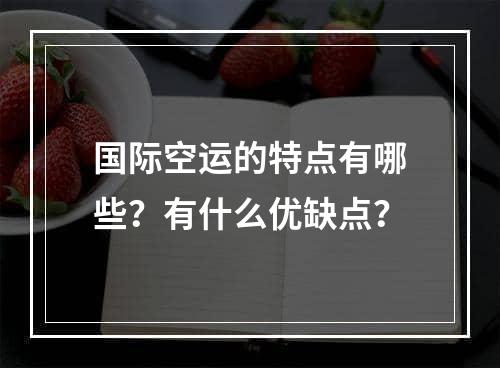 国际空运的特点有哪些？有什么优缺点？