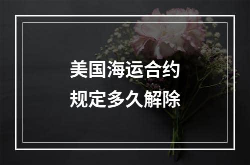 美国海运合约规定多久解除