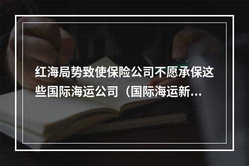 红海局势致使保险公司不愿承保这些国际海运公司（国际海运新闻资讯）