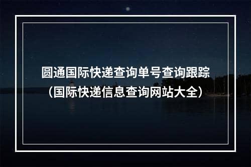 圆通国际快递查询单号查询跟踪（国际快递信息查询网站大全）