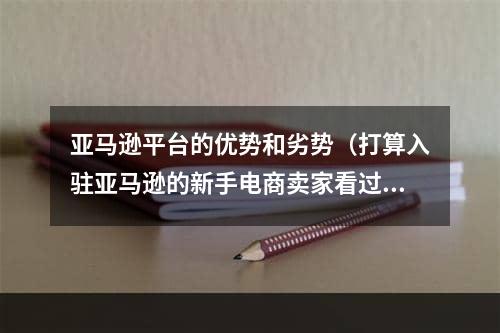 亚马逊平台的优势和劣势（打算入驻亚马逊的新手电商卖家看过来）