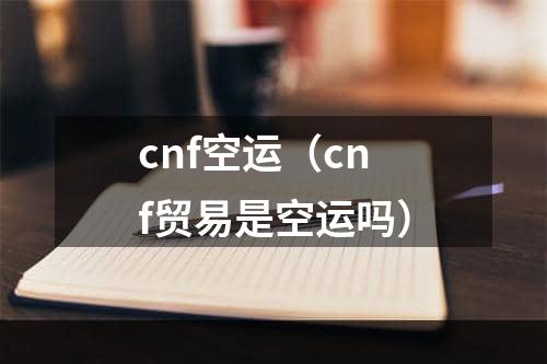 cnf空运（cnf贸易是空运吗）