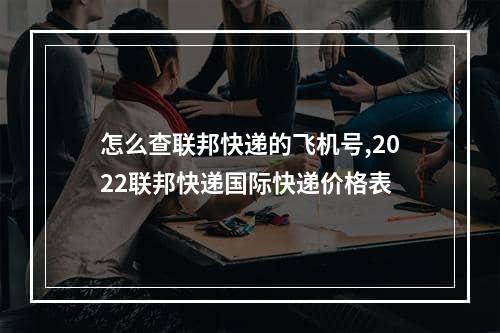 怎么查联邦快递的飞机号,2022联邦快递国际快递价格表