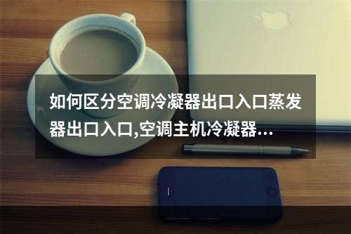 如何区分空调冷凝器出口入口蒸发器出口入口,空调主机冷凝器和蒸发器怎么区分