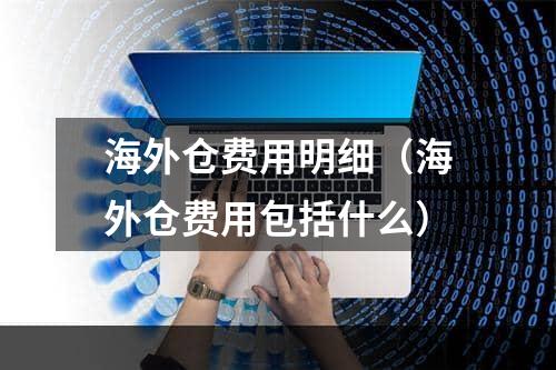 海外仓费用明细（海外仓费用包括什么）