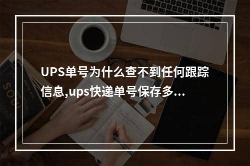 UPS单号为什么查不到任何跟踪信息,ups快递单号保存多久就查不到了