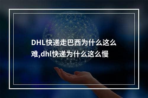 DHL快递走巴西为什么这么难,dhl快递为什么这么慢