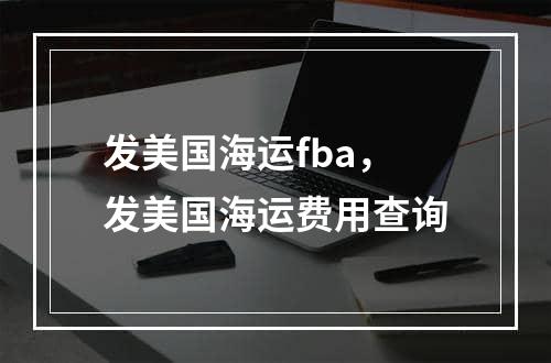 发美国海运fba，发美国海运费用查询