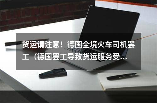 货运请注意！德国全境火车司机罢工（德国罢工导致货运服务受到严重干扰）