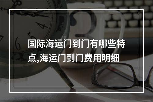 国际海运门到门有哪些特点,海运门到门费用明细