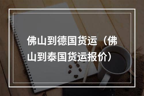 佛山到德国货运（佛山到泰国货运报价）