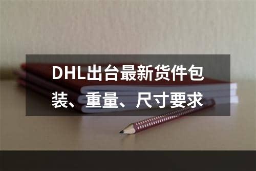 DHL出台最新货件包装、重量、尺寸要求