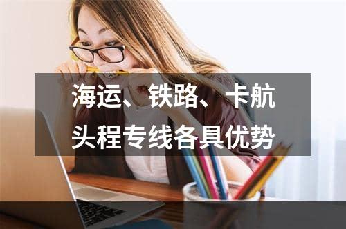 海运、铁路、卡航头程专线各具优势