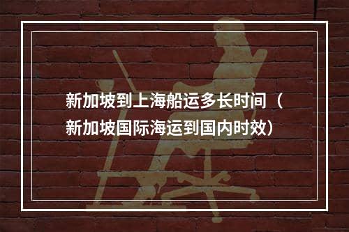 新加坡到上海船运多长时间（新加坡国际海运到国内时效）