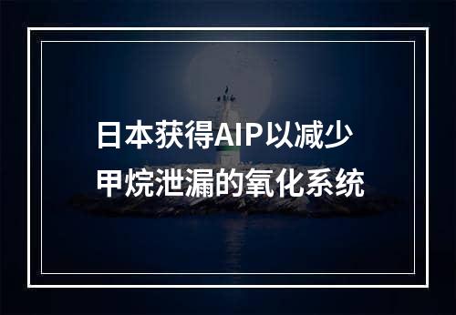 日本获得AIP以减少甲烷泄漏的氧化系统