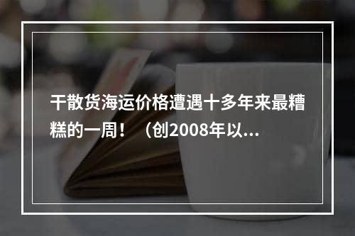 干散货海运价格遭遇十多年来最糟糕的一周！（创2008年以来最大单周跌幅）