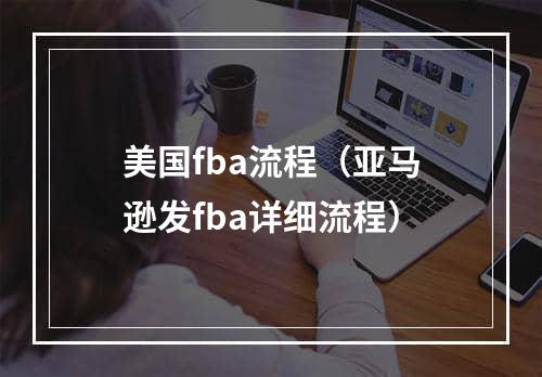 美国fba流程（亚马逊发fba详细流程）