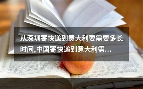 从深圳寄快递到意大利要需要多长时间,中国寄快递到意大利需要多少时间