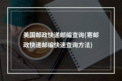 美国邮政快递邮编查询(寄邮政快递邮编快速查询方法)