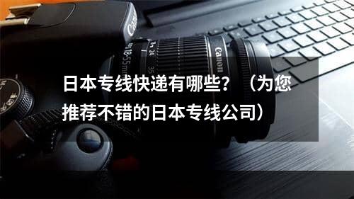 日本专线快递有哪些？（为您推荐不错的日本专线公司）